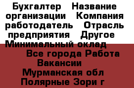 Бухгалтер › Название организации ­ Компания-работодатель › Отрасль предприятия ­ Другое › Минимальный оклад ­ 17 000 - Все города Работа » Вакансии   . Мурманская обл.,Полярные Зори г.